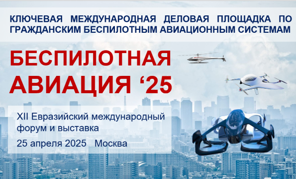 Ключевое событие года в области БАС на евразийском пространстве – форум «Беспилотная авиация - 2025», состоится 25 апреля 2025 года в Москве